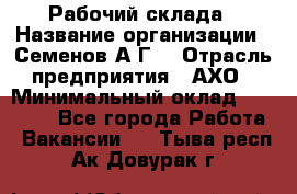 Рабочий склада › Название организации ­ Семенов А.Г. › Отрасль предприятия ­ АХО › Минимальный оклад ­ 18 000 - Все города Работа » Вакансии   . Тыва респ.,Ак-Довурак г.